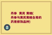 丹参  黄芪 黄精(丹参与黄芪黄精合用的药用修饰品种)