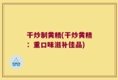 干炒制黄精(干炒黄精：重口味滋补佳品)