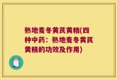 熟地麦冬黄芪黄精(四种中药：熟地麦冬黄芪黄精的功效及作用)