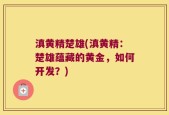 滇黄精楚雄(滇黄精：楚雄蕴藏的黄金，如何开发？)