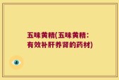 五味黄精(五味黄精：有效补肝养肾的药材)