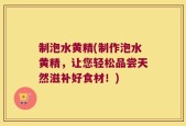 制泡水黄精(制作泡水黄精，让您轻松品尝天然滋补好食材！)