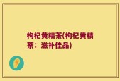 枸杞黄精荼(枸杞黄精荼：滋补佳品)