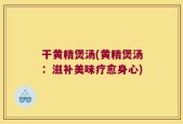 干黄精煲汤(黄精煲汤：滋补美味疗愈身心)