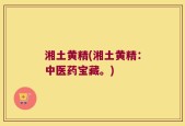 湘土黄精(湘土黄精：中医药宝藏。)