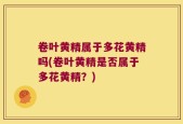 卷叶黄精属于多花黄精吗(卷叶黄精是否属于多花黄精？)