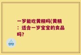 一岁能吃黄精吗(黄精：适合一岁宝宝的食品吗？