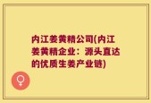 内江姜黄精公司(内江姜黄精企业：源头直达的优质生姜产业链)