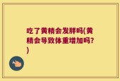 吃了黄精会发胖吗(黄精会导致体重增加吗？)