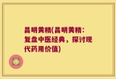昌明黄精(昌明黄精：复盘中医经典，探讨现代药用价值)