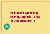 淳安黄精干货(淳安黄精使用心得分享，让你更了解这种药材！)