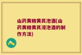 山药黄精黄芪泡酒(山药黄精黄芪浸泡酒的制作方法)