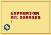 野生黄精熬粥(野生黄精粥：健康美味又养生)