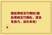 糖肽黄精玉竹颗粒(糖肽黄精玉竹颗粒，提高免疫力，滋补身体)