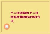 十二经络黄精(十二经络调理黄精的功效和方法)