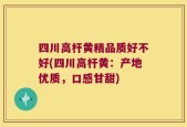 四川高杆黄精品质好不好(四川高杆黄：产地优质，口感甘甜)