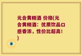 元合黄精酒 价格(元合黄精酒：优质饮品口感香浓，性价比超高！)