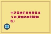 中药黄精的常用量是多少克(黄精药用剂量解析)