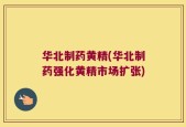 华北制药黄精(华北制药强化黄精市场扩张)