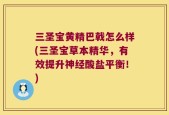 三圣宝黄精巴戟怎么样(三圣宝草本精华，有效提升神经酸盐平衡！)