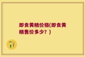 即食黄精价格(即食黄精售价多少？)
