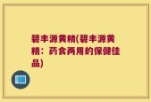 碧丰源黄精(碧丰源黄精：药食两用的保健佳品)