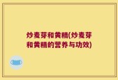 炒麦芽和黄精(炒麦芽和黄精的营养与功效)