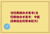 当归黄精白术麦冬(当归黄精白术麦冬：中医经典组合的草本配方)