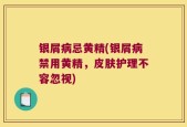 银屑病忌黄精(银屑病禁用黄精，皮肤护理不容忽视)