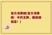 复方滇黄精(复方滇黄精：中药王牌，糖尿病福音！)