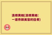 清煨黄精(清煨黄精：一道养颜美容的佳肴)