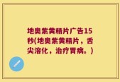 地奥紫黄精片广告15秒(地奥紫黄精片，舌尖溶化，治疗胃病。)