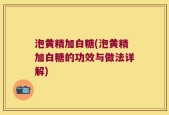 泡黄精加白糖(泡黄精加白糖的功效与做法详解)