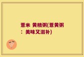 薏米 黄精粥(薏黄粥：美味又滋补)