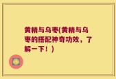 黄精与乌枣(黄精与乌枣的搭配神奇功效，了解一下！)