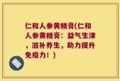 仁和人参黄精膏(仁和人参黄精膏：益气生津，滋补养生，助力提升免疫力！)
