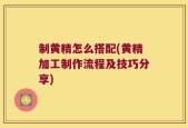 制黄精怎么搭配(黄精加工制作流程及技巧分享)