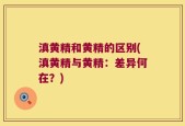 滇黄精和黄精的区别(滇黄精与黄精：差异何在？)