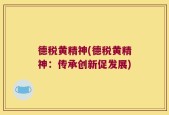 德税黄精神(德税黄精神：传承创新促发展)