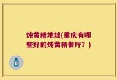 炖黄精地址(重庆有哪些好的炖黄精餐厅？)