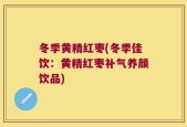 冬季黄精红枣(冬季佳饮：黄精红枣补气养颜饮品)