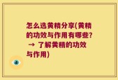 怎么选黄精分享(黄精的功效与作用有哪些？ → 了解黄精的功效与作用)