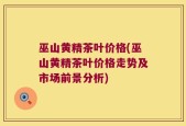 巫山黄精茶叶价格(巫山黄精茶叶价格走势及市场前景分析)