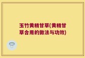 玉竹黄精甘草(黄精甘草合用的做法与功效)