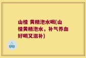 山楂 黄精泡水喝(山楂黄精泡水，补气养血好喝又滋补)