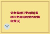 党参黄精红枣鸡汤(黄精红枣鸡汤的营养价值和做法)