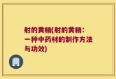 射的黄精(射的黄精：一种中药材的制作方法与功效)