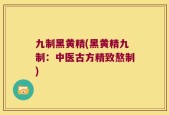 九制黑黄精(黑黄精九制：中医古方精致熬制)