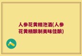 人参花黄精泡酒(人参花黄精酿制美味佳酿)