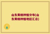 山东黄精种植分布(山东黄精种植地区汇总)